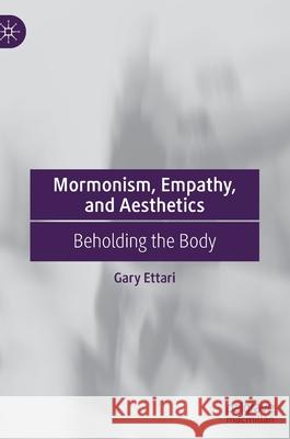 Mormonism, Empathy, and Aesthetics: Beholding the Body Ettari, Gary 9783030932930 Springer International Publishing