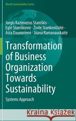 Transformation of Business Organization Towards Sustainability: Systems Approach Jurgis Kazimieras Staniskis Egle Staniskiene Zivile Stankevičiūte 9783030932978