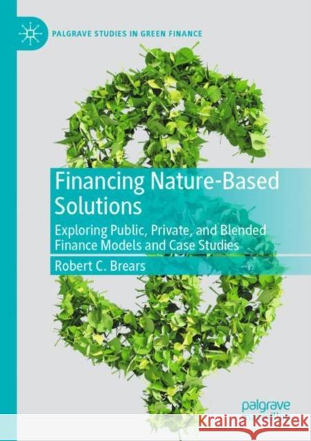 Financing Nature-Based Solutions: Exploring Public, Private, and Blended Finance Models and Case Studies Robert C. Brears 9783030933272 Palgrave MacMillan
