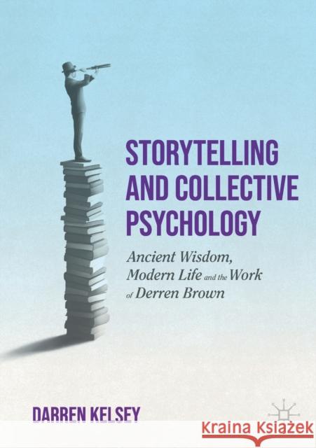 Storytelling and Collective Psychology: Ancient Wisdom, Modern Life and the Work of Derren Brown Kelsey, Darren 9783030936594