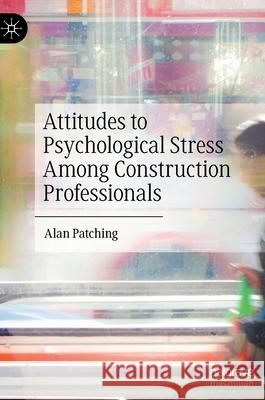 Attitudes to Psychological Stress Among Construction Professionals Alan Patching 9783030937751