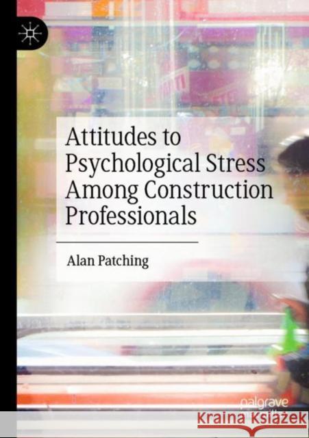 Attitudes to Psychological Stress Among Construction Professionals Alan Patching 9783030937782