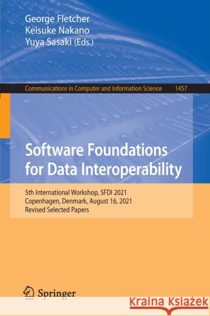 Software Foundations for Data Interoperability: 5th International Workshop, Sfdi 2021, Copenhagen, Denmark, August 16, 2021, Revised Selected Papers Fletcher, George 9783030938482 Springer