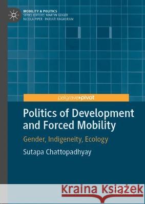 Politics of Development and Forced Mobility: Gender, Indigeneity, Ecology Chattopadhyay, Sutapa 9783030939007 Springer International Publishing