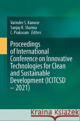 Proceedings of International Conference on Innovative Technologies for Clean and Sustainable Development (Icitcsd - 2021) Kanwar, Varinder S. 9783030939359