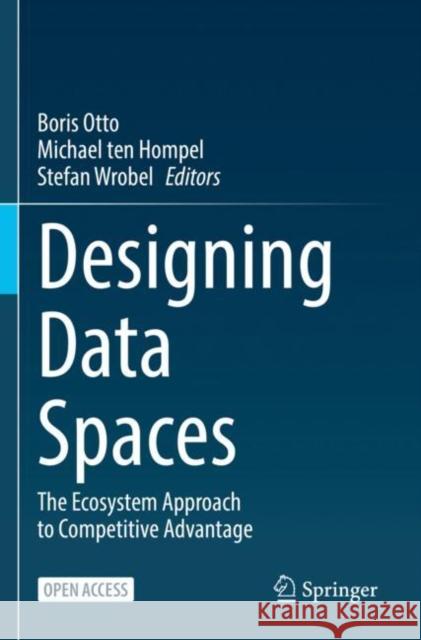 Designing Data Spaces: The Ecosystem Approach to Competitive Advantage Otto, Boris 9783030939779 Springer International Publishing
