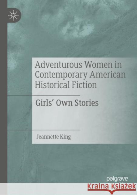 Adventurous Women in Contemporary American Historical Fiction: Girls' Own Stories Jeannette King 9783030941284 Palgrave MacMillan