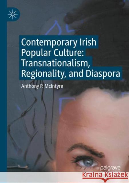 Contemporary Irish Popular Culture: Transnationalism, Regionality, and Diaspora Anthony P. McIntyre 9783030942571 Palgrave MacMillan