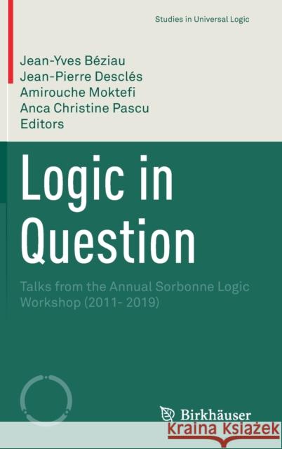Logic in Question: Talks from the Annual Sorbonne Logic Workshop (2011- 2019) Jean-Yves B?ziau Jean-Pierre Descl?s Amirouche Moktefi 9783030944513 Birkhauser