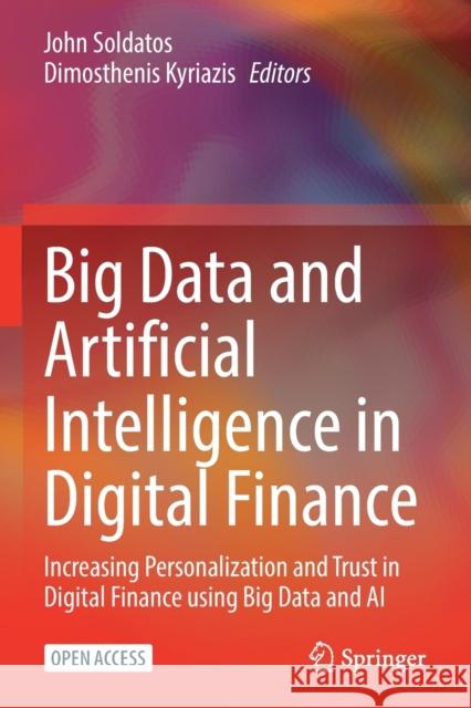 Big Data and Artificial Intelligence in Digital Finance: Increasing Personalization and Trust in Digital Finance Using Big Data and AI Soldatos, John 9783030945923