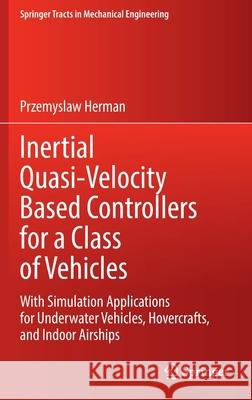 Inertial Quasi-Velocity Based Controllers for a Class of Vehicles: With Simulation Applications for Underwater Vehicles, Hovercrafts, and Indoor Airsh Herman, Przemyslaw 9783030946463 Springer International Publishing