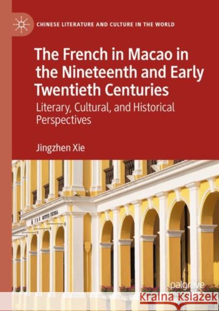The French in Macao in the Nineteenth and Early Twentieth Centuries: Literary, Cultural, and Historical Perspectives Jingzhen Xie 9783030946678 Palgrave MacMillan