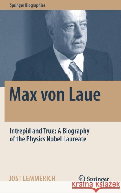 Max Von Laue: Intrepid and True: A Biography of the Physics Nobel Laureate Lemmerich, Jost 9783030946982