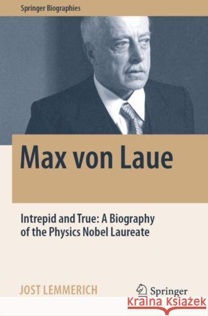 Max von Laue: Intrepid and True: A Biography of the Physics Nobel Laureate Jost Lemmerich 9783030947019 Springer Nature Switzerland AG