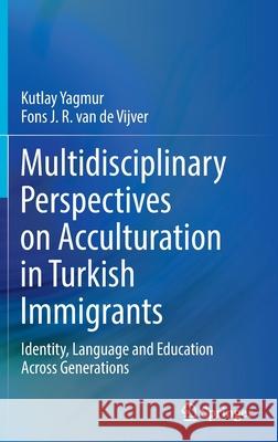 Multidisciplinary Perspectives on Acculturation in Turkish Immigrants: Identity, Language and Education Across Generations Yagmur, Kutlay 9783030947958 Springer International Publishing