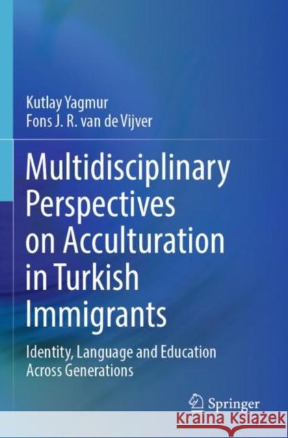 Multidisciplinary Perspectives on Acculturation in Turkish Immigrants: Identity, Language and Education Across Generations Kutlay Yagmur Fons J. R. Va 9783030947989 Springer