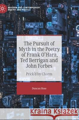 The Pursuit of Myth in the Poetry of Frank O'Hara, Ted Berrigan and John Forbes: Prick'd by Charm Hose, Duncan 9783030948405 Springer International Publishing