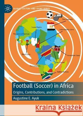 Football (Soccer) in Africa: Origins, Contributions, and Contradictions Ayuk, Augustine E. 9783030948658
