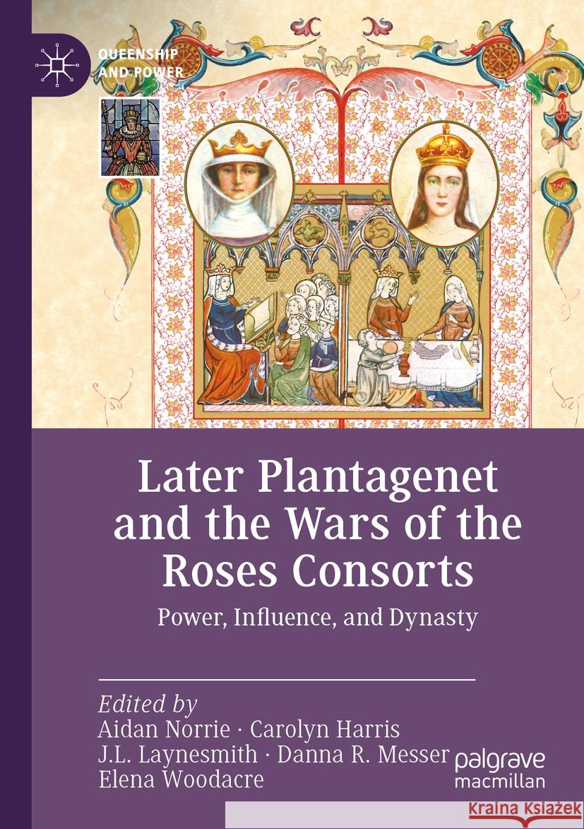 Later Plantagenet and the Wars of the Roses Consorts: Power, Influence, and Dynasty Aidan Norrie Carolyn Harris J. L. Laynesmith 9783030948887 Palgrave MacMillan