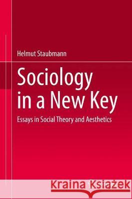 Sociology in a New Key: Essays in Social Theory and Aesthetics Staubmann, Helmut 9783030949211