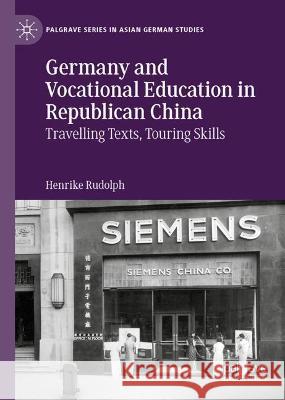 Germany and Vocational Education in Republican China: Traveling Texts, Touring Skills Rudolph, Henrike 9783030949334 Springer International Publishing