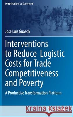 Interventions to Reduce Logistic Costs for Trade Competitiveness and Poverty: A Productive Transformation Platform Guasch, Jose Luis 9783030949679 Springer International Publishing