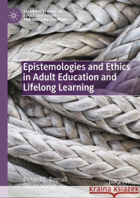 Epistemologies and Ethics in Adult Education and Lifelong Learning Richard G. Bagnall Steven Hodge 9783030949822