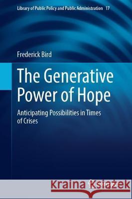 The Generative Power of Hope: Anticipating Possibilities in Times of Crises Bird, Frederick 9783030950200