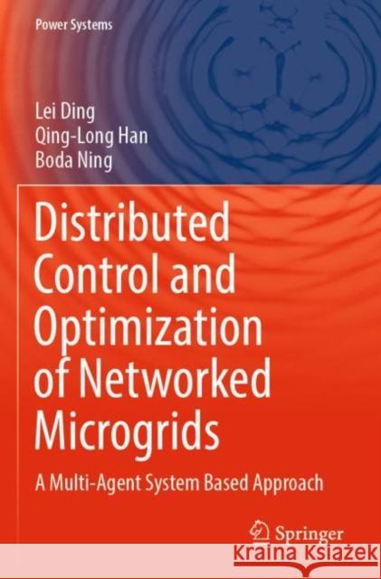 Distributed Control and Optimization of Networked Microgrids: A Multi-Agent System Based Approach Lei Ding Qing-Long Han Boda Ning 9783030950316