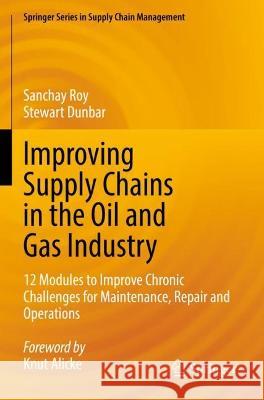 Improving Supply Chains in the Oil and Gas Industry Sanchay Roy, Stewart Dunbar 9783030950682 Springer International Publishing