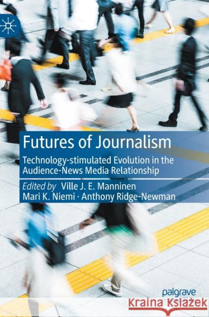 Futures of Journalism: Technology-Stimulated Evolution in the Audience-News Media Relationship Manninen, Ville J. E. 9783030950729