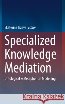 Specialized Knowledge Mediation: Ontological & Metaphorical Modelling Isaeva, Ekaterina 9783030951030