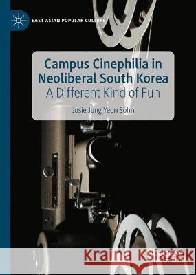 Campus Cinephilia in Neoliberal South Korea: A Different Kind of Fun Sohn, Josie Jung Yeon 9783030951429