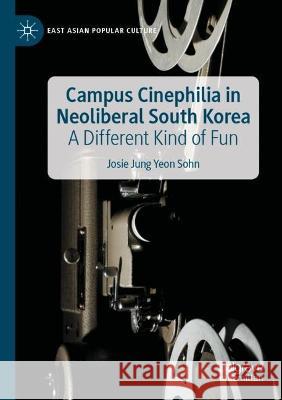Campus Cinephilia in Neoliberal South Korea Josie Jung Yeon Sohn 9783030951450 Springer International Publishing