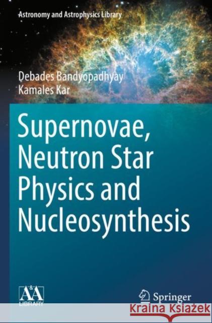 Supernovae, Neutron Star Physics and Nucleosynthesis Kamales Kar 9783030951733 Springer Nature Switzerland AG