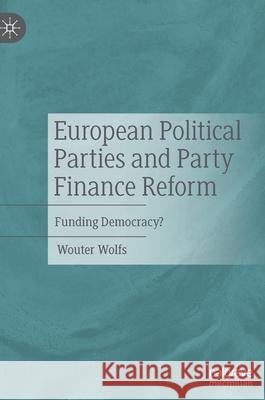 European Political Parties and Party Finance Reform: Funding Democracy? Wouter Wolfs 9783030951740