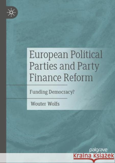European Political Parties and Party Finance Reform: Funding Democracy? Wouter Wolfs 9783030951771