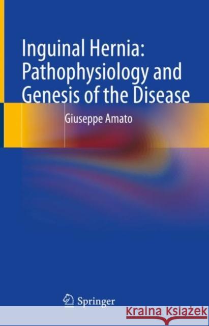 Inguinal Hernia: Pathophysiology and Genesis of the Disease Amato, Giuseppe 9783030952235