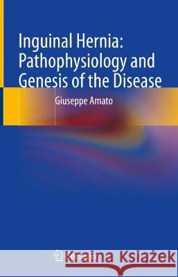  Inguinal Hernia: Pathophysiology and Genesis of the Disease Amato, Giuseppe 9783030952266