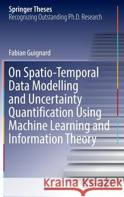 On Spatio-Temporal Data Modelling and Uncertainty Quantification Using Machine Learning and Information Theory Guignard, Fabian 9783030952303 Springer International Publishing