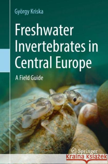 Freshwater Invertebrates in Central Europe: A Field Guide Gyoergy Kriska   9783030953225 Springer Nature Switzerland AG