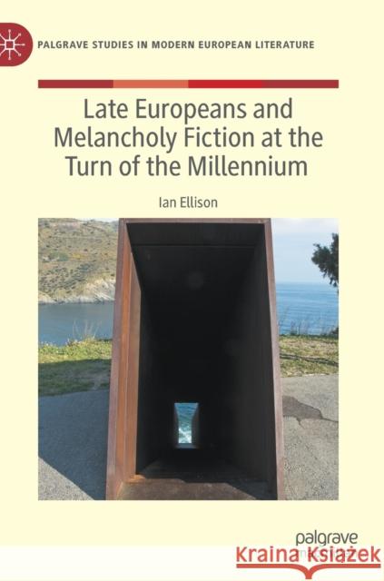 Late Europeans and Melancholy Fiction at the Turn of the Millennium Ian Ellison 9783030954468 Springer International Publishing