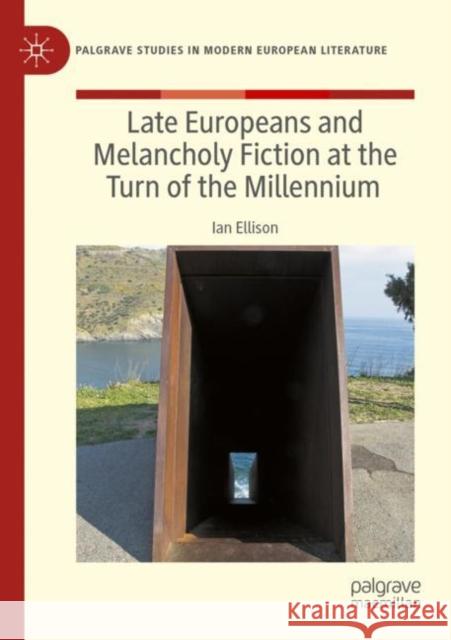 Late Europeans and Melancholy Fiction at the Turn of the Millennium Ian Ellison 9783030954499 Palgrave MacMillan