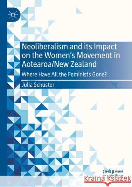 Neoliberalism and its Impact on the Women's Movement in Aotearoa/New Zealand: Where Have All the Feminists Gone? Julia Schuster 9783030955250 Palgrave MacMillan