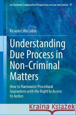 Understanding Due Process in Non-Criminal Matters: How to Harmonize Procedural Guarantees with the Right to Access to Justice Lillo Lobos, Ricardo 9783030955335 Springer International Publishing