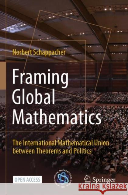 Framing Global Mathematics: The International Mathematical Union Between Theorems and Politics Schappacher, Norbert 9783030956851