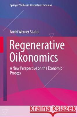 Regenerative Oikonomics: A New Perspective on the Economic Process Stahel, Andri Werner 9783030956981 Springer International Publishing