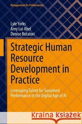 Strategic Human Resource Development in Practice: Leveraging Talent for Sustained Performance in the Digital Age of AI Lyle Yorks Amy Lui Abel Denise Rotatori 9783030957742