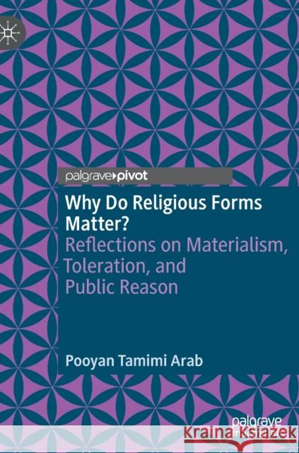 Why Do Religious Forms Matter?: Reflections on Materialism, Toleration, and Public Reason Tamimi Arab, Pooyan 9783030957780