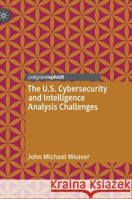 The U.S. Cybersecurity and Intelligence Analysis Challenges John Michael Weaver 9783030958404